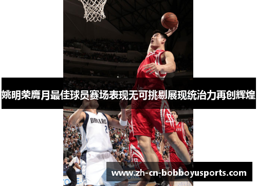 姚明荣膺月最佳球员赛场表现无可挑剔展现统治力再创辉煌