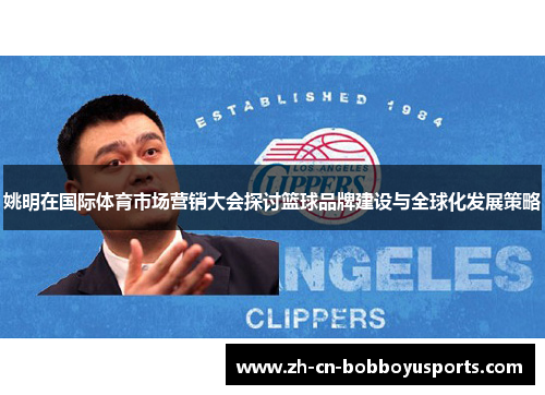 姚明在国际体育市场营销大会探讨篮球品牌建设与全球化发展策略