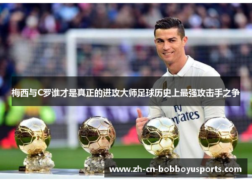 梅西与C罗谁才是真正的进攻大师足球历史上最强攻击手之争
