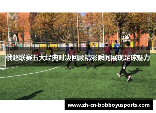 俄超联赛五大经典对决回顾精彩瞬间展现足球魅力