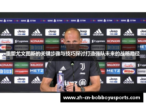 重塑尤文图斯的关键步骤与技巧探讨打造强队未来的战略路径
