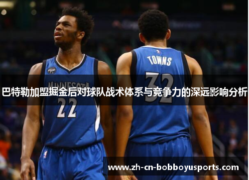 巴特勒加盟掘金后对球队战术体系与竞争力的深远影响分析