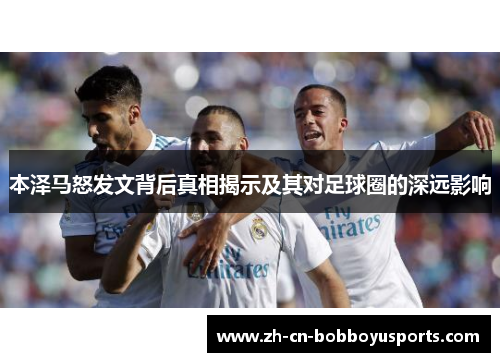 本泽马怒发文背后真相揭示及其对足球圈的深远影响
