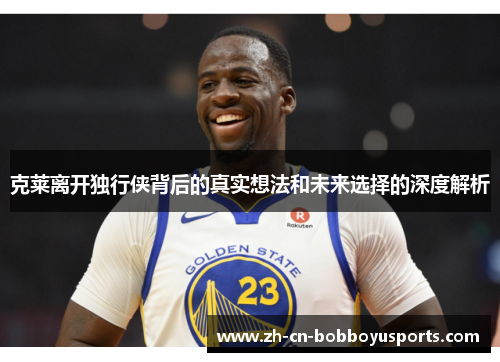 克莱离开独行侠背后的真实想法和未来选择的深度解析