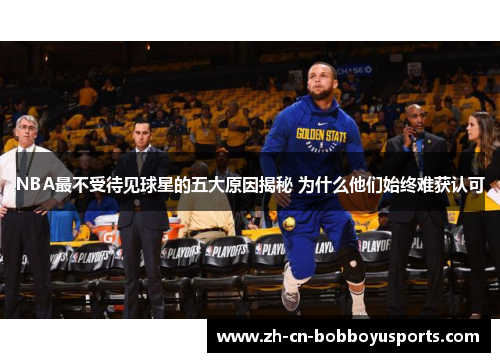 NBA最不受待见球星的五大原因揭秘 为什么他们始终难获认可