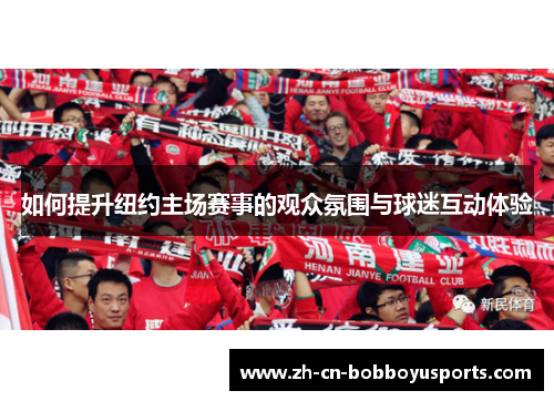 如何提升纽约主场赛事的观众氛围与球迷互动体验