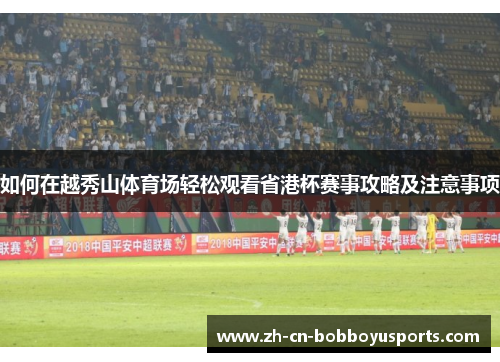 如何在越秀山体育场轻松观看省港杯赛事攻略及注意事项
