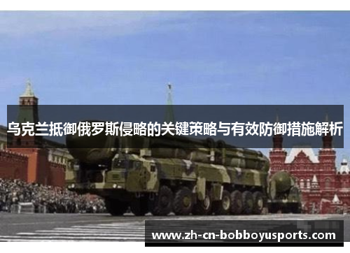 乌克兰抵御俄罗斯侵略的关键策略与有效防御措施解析