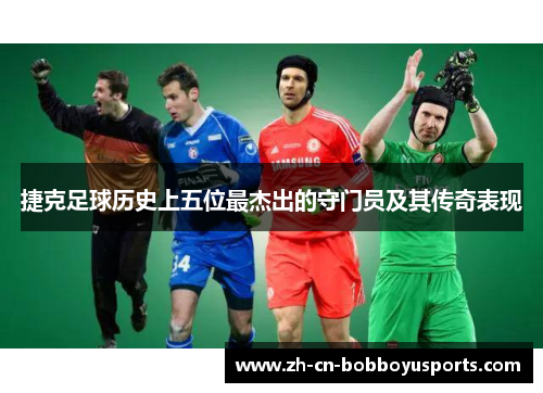 捷克足球历史上五位最杰出的守门员及其传奇表现