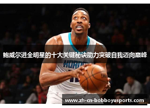 鲍威尔进全明星的十大关键秘诀助力突破自我迈向巅峰