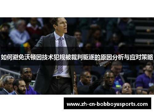 如何避免沃顿因技术犯规被裁判驱逐的原因分析与应对策略