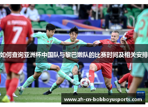 如何查询亚洲杯中国队与黎巴嫩队的比赛时间及相关安排