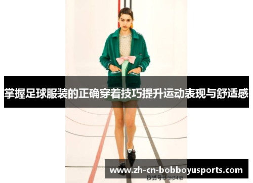 掌握足球服装的正确穿着技巧提升运动表现与舒适感