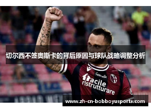 切尔西不签奥斯卡的背后原因与球队战略调整分析