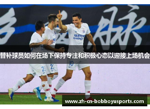 替补球员如何在场下保持专注和积极心态以迎接上场机会