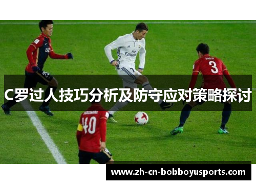 C罗过人技巧分析及防守应对策略探讨